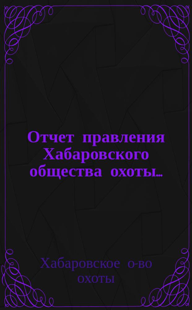 Отчет правления Хабаровского общества охоты...