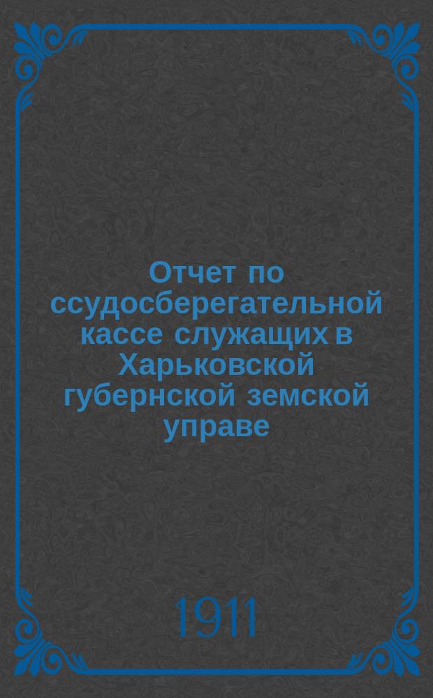 Отчет по ссудосберегательной кассе служащих в Харьковской губернской земской управе... ... за 1910 год