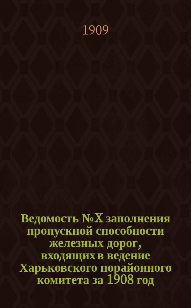 Ведомость № X заполнения пропускной способности железных дорог, входящих в ведение Харьковского порайонного комитета за 1908 год