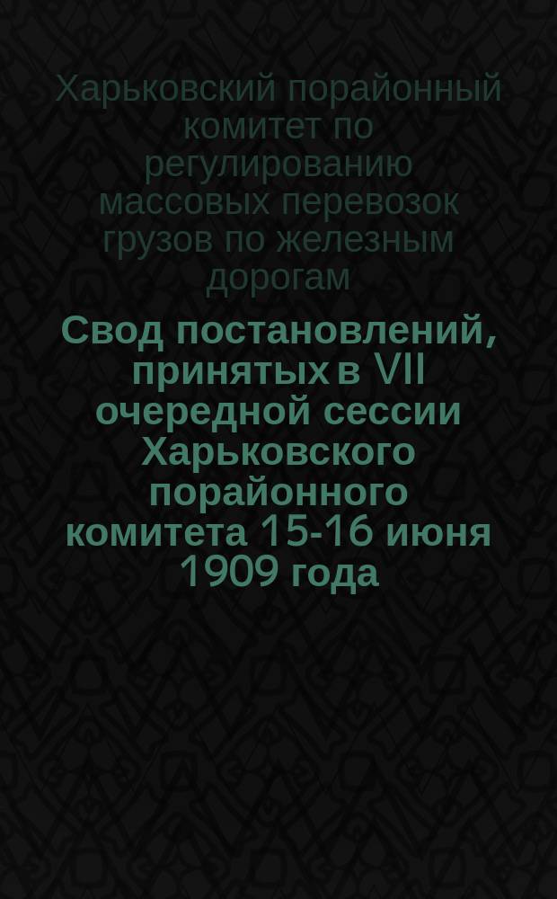 Свод постановлений, принятых в VII очередной сессии Харьковского порайонного комитета 15-16 июня 1909 года