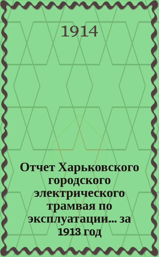Отчет Харьковского городского электрического трамвая по эксплуатации... за 1913 год