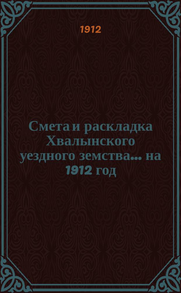 Смета и раскладка Хвалынского уездного земства... на 1912 год