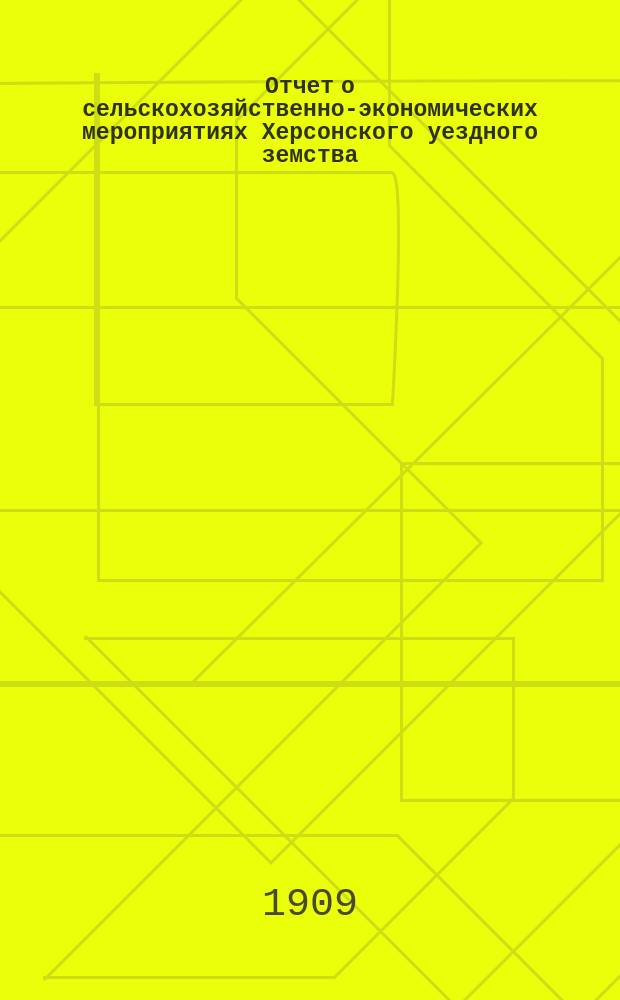 Отчет о сельскохозяйственно-экономических мероприятиях Херсонского уездного земства... ... за 1908 год. Вып. 14