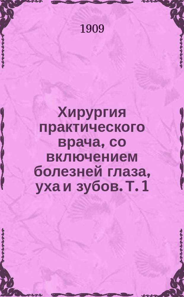 Хирургия практического врача, со включением болезней глаза, уха и зубов. Т. 1