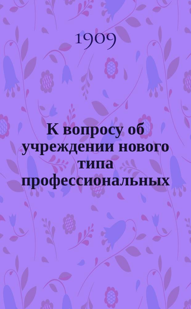 К вопросу об учреждении нового типа профессиональных (купеческих и ремесленных) дополнительных учебных заведений для не достигших 17-летнего возраста купеческих и ремесленных учеников и служащих (закон 15-го ноября 1906 года): Положение этого дела в Германии и Австрии (Fortbildungsschulwesen): Докл., чит. в собр. чл. Постоян. комис. по техн. образованию при Рус. техн. о-ве 21 марта 1908 г., инспектором по учеб. части М-ва торг. и пром. М.О. Фишером; Проекты законоположений об общих и спец. проф. школах и о купеческ. школах для малолетних до 17-летнего возраста ремесл. и купеческ. учеников и служащих / Сост. Макс Фишер