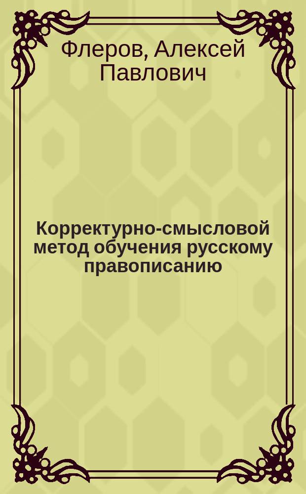 Корректурно-смысловой метод обучения русскому правописанию : (Метод. указания для обучающих по "Школе правописания")