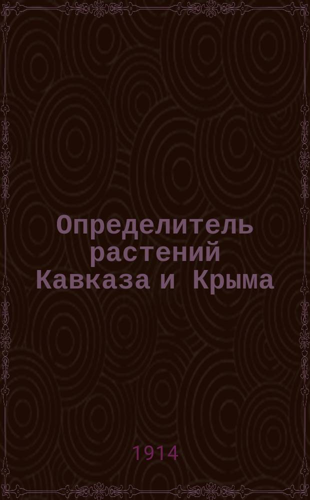 Определитель растений Кавказа и Крыма : Т. 1-2. Т. 2 : [Dicotyledoneae. Двудольные]