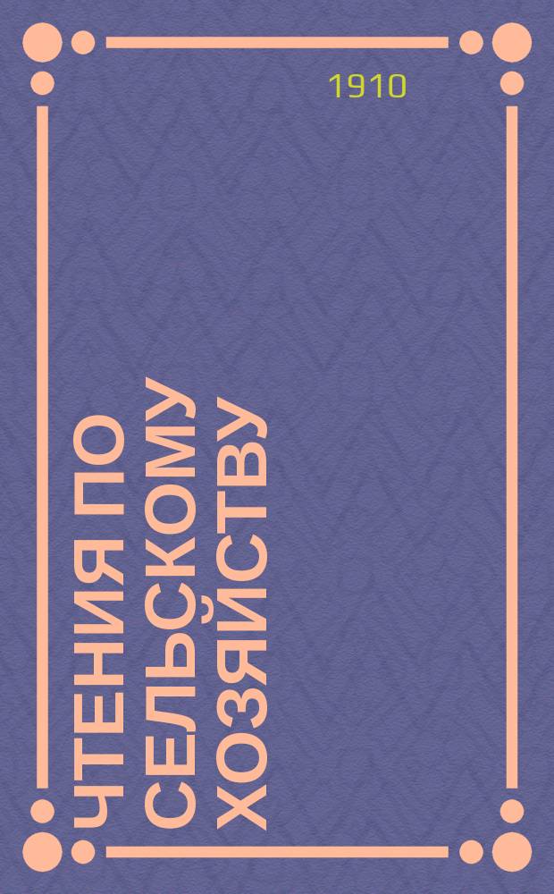 Чтения по сельскому хозяйству : [Программы чтений и литература к ним]... ... Второе (весеннее) полугодие 1910-1911 гг.