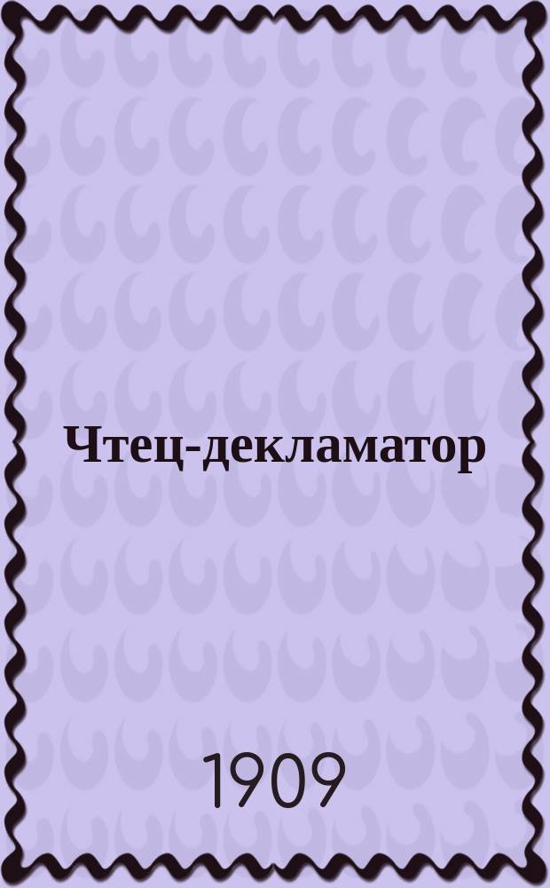 Чтец-декламатор : Худож. сб. стихотворений, сцен, рассказов и монологов, для чтения в дивертисментах, на драм. курсах, лит. вечерах и т. п. : С портр. писателей и артистов