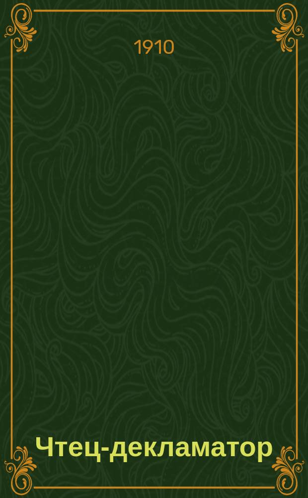 Чтец-декламатор : Худож. сб. стихотворений, сцен, рассказов и монологов, для чтения в дивертисментах, на драм. курсах, лит. вечерах и т. п. : С портр. писателей и артистов
