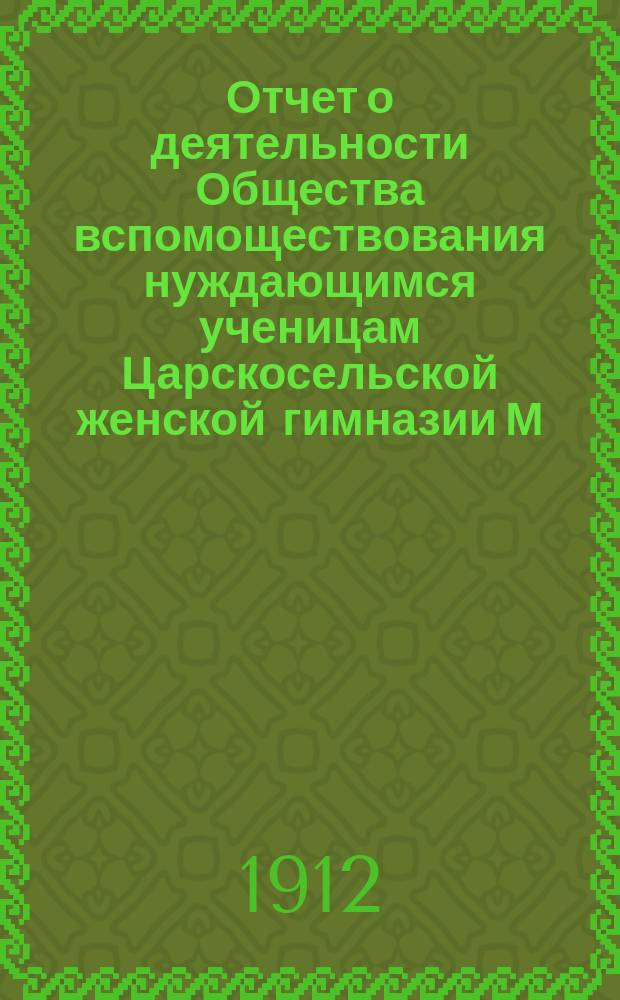 Отчет о деятельности Общества вспомоществования нуждающимся ученицам Царскосельской женской гимназии М.Н.Пр. ... ... [за 1911 год]
