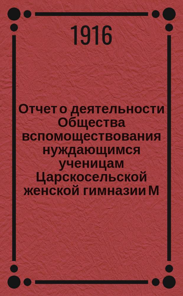Отчет о деятельности Общества вспомоществования нуждающимся ученицам Царскосельской женской гимназии М.Н.Пр. ... ... за 1915 год