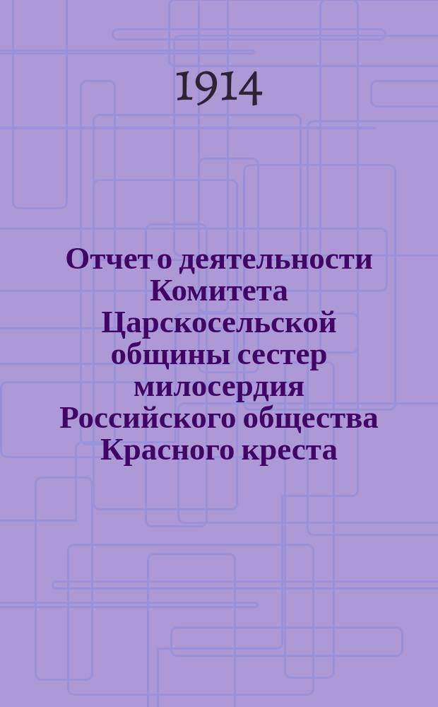 Отчет о деятельности Комитета Царскосельской общины сестер милосердия Российского общества Красного креста... за 1913 год