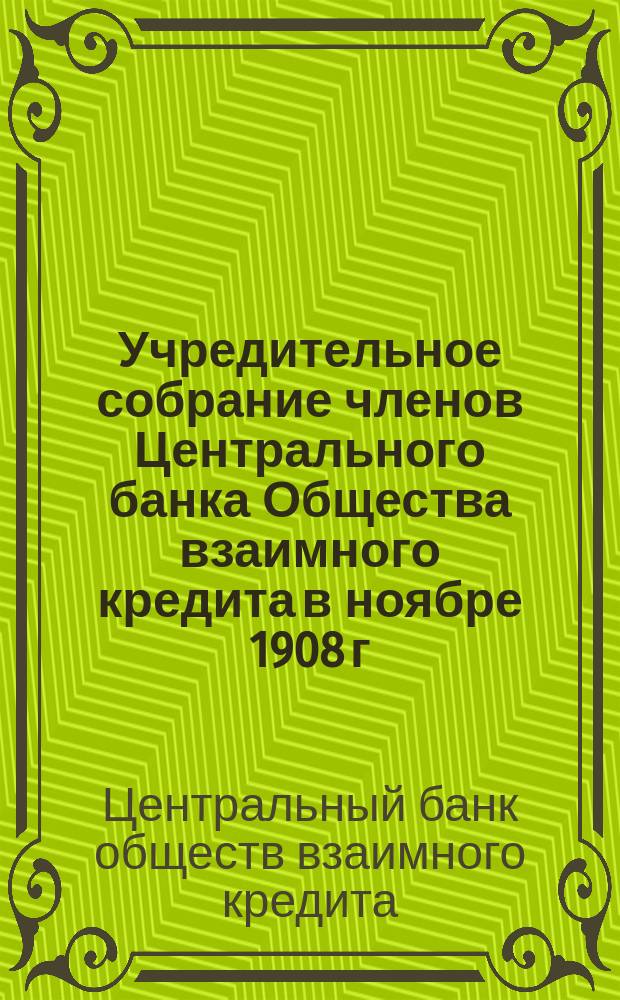 Учредительное собрание членов Центрального банка Общества взаимного кредита в ноябре 1908 г. в С.-Петербурге