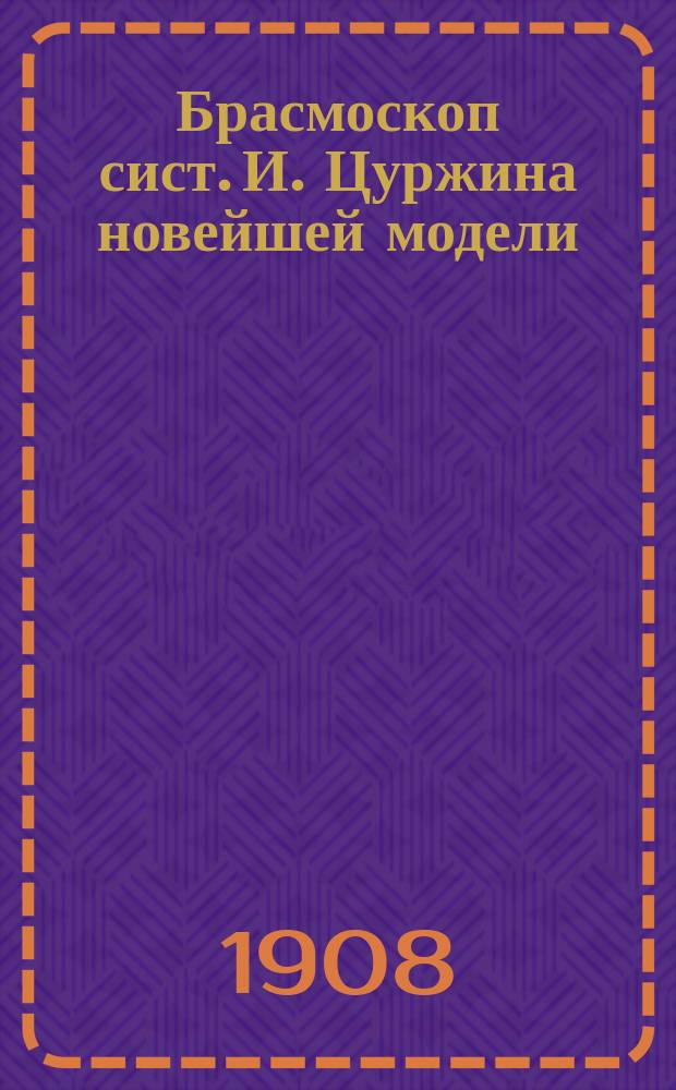 Брасмоскоп сист. И. Цуржина новейшей модели : Описание прибора и способ его употребления