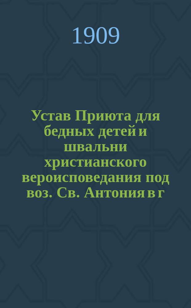 Устав Приюта для бедных детей и швальни христианского вероисповедания под воз. Св. Антония в г. Ченстохове