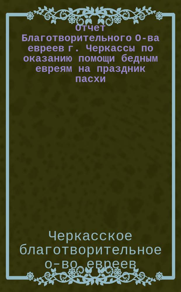 Отчет Благотворительного О-ва евреев г. Черкассы по оказанию помощи бедным евреям на праздник пасхи
