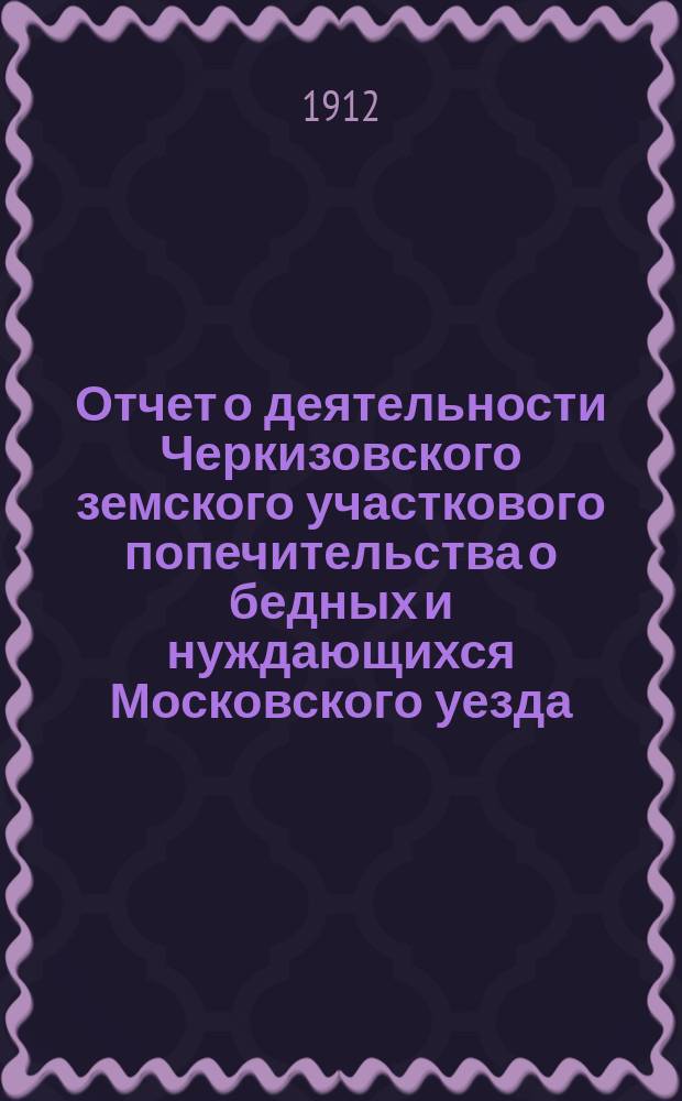 Отчет о деятельности Черкизовского земского участкового попечительства о бедных и нуждающихся Московского уезда... ... за 1911 год