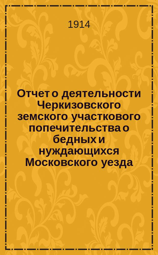 Отчет о деятельности Черкизовского земского участкового попечительства о бедных и нуждающихся Московского уезда... ... за 1913-й год