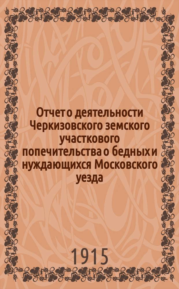 Отчет о деятельности Черкизовского земского участкового попечительства о бедных и нуждающихся Московского уезда... ... с 1 января 1914 г. по 1 января 1915 г.