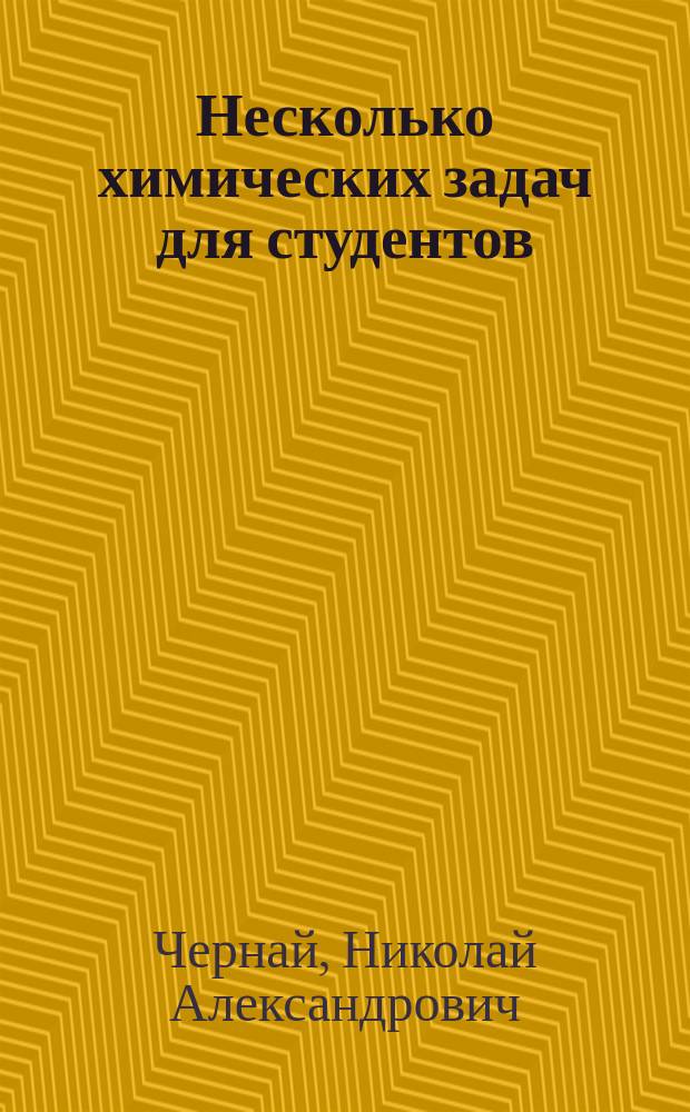 Несколько химических задач для студентов (1-го и 2-го семестра) Харьковского технологического института...