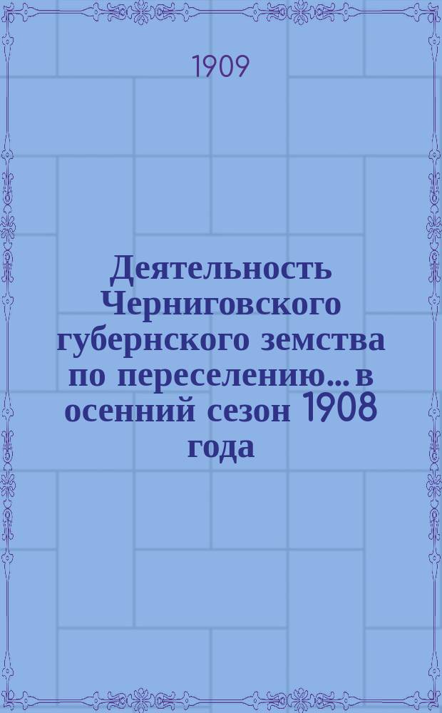 Деятельность Черниговского губернского земства по переселению... в осенний сезон 1908 года