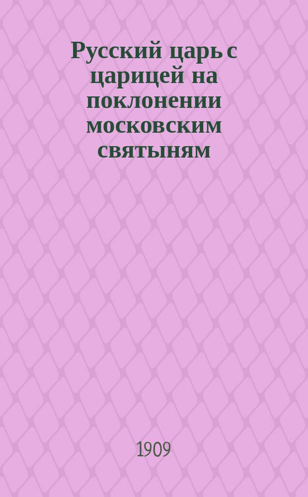 Русский царь с царицей на поклонении московским святыням
