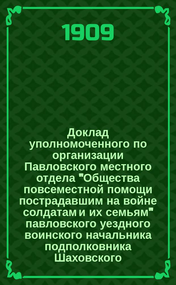 Доклад уполномоченного по организации Павловского местного отдела "Общества повсеместной помощи пострадавшим на войне солдатам и их семьям" павловского уездного воинского начальника подполковника Шаховского. 25 янв. 1909 г.