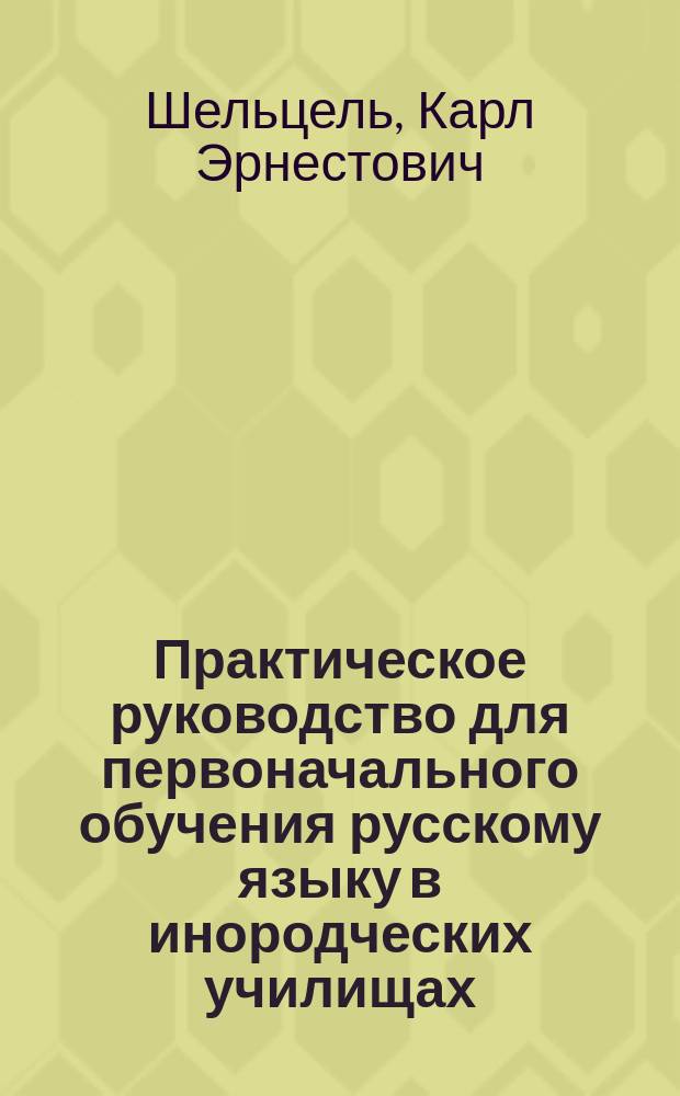 Практическое руководство для первоначального обучения русскому языку в инородческих училищах : В 2 ч. : С прил. рис., школ. игр и дет. песен с нотами. Ч. 1-