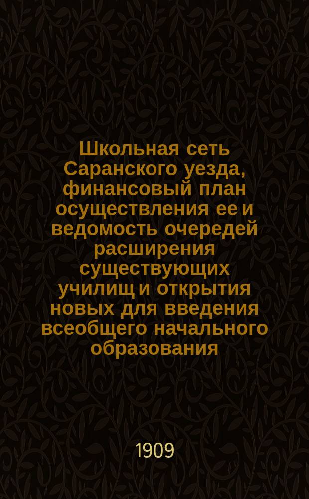 Школьная сеть Саранского уезда, финансовый план осуществления ее и ведомость очередей расширения существующих училищ и открытия новых для введения всеобщего начального образования. 1919-1920 гг.