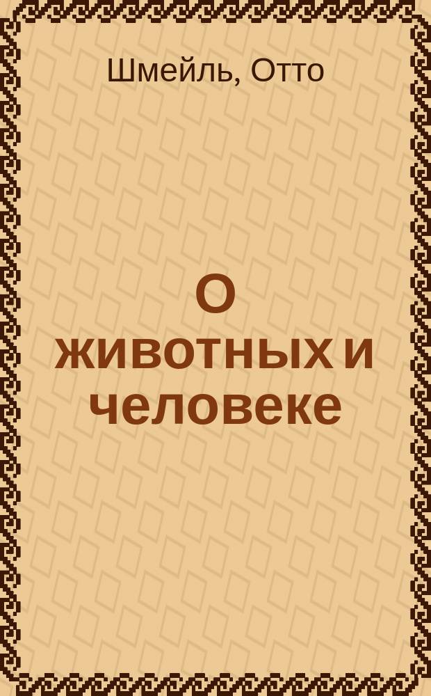 О животных и человеке : Начальная зоология, излож. преимущественно с биол. точки зрения