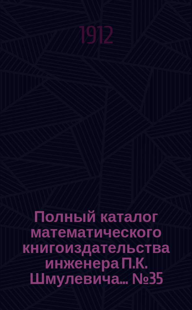 Полный каталог математического книгоиздательства инженера П.К. Шмулевича. ... № 35