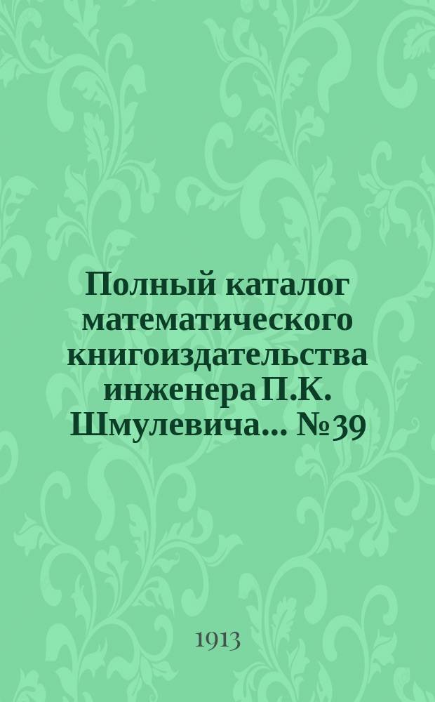 Полный каталог математического книгоиздательства инженера П.К. Шмулевича. ... № 39