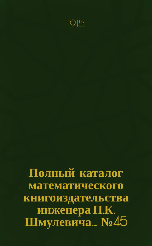 Полный каталог математического книгоиздательства инженера П.К. Шмулевича. ... № 45