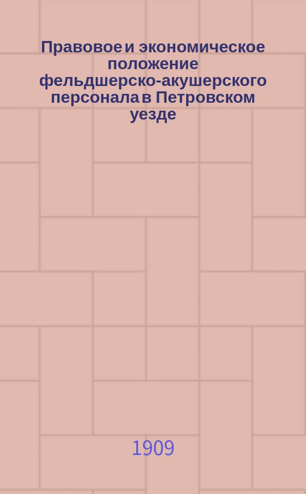 Правовое и экономическое положение фельдшерско-акушерского персонала в Петровском уезде : Докл. 9 Губ. съезду врачей и председателей земск. управ Сарат. губ