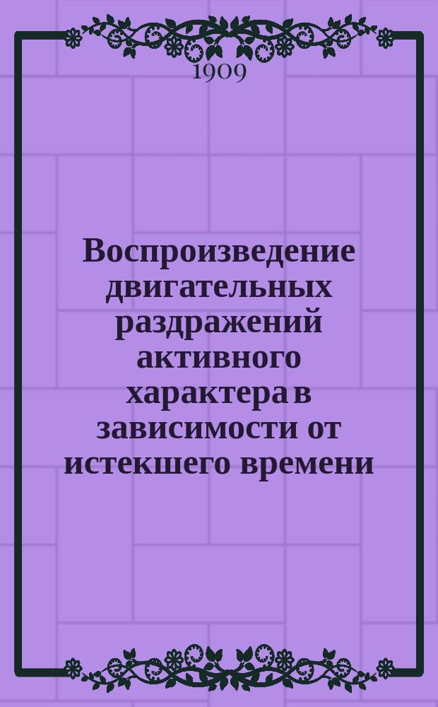 Воспроизведение двигательных раздражений активного характера в зависимости от истекшего времени : (Эксперим.-психол. исслед. по методу объектив. психологии) : Дис. на степ. д-ра мед. Г.Е. Шумкова