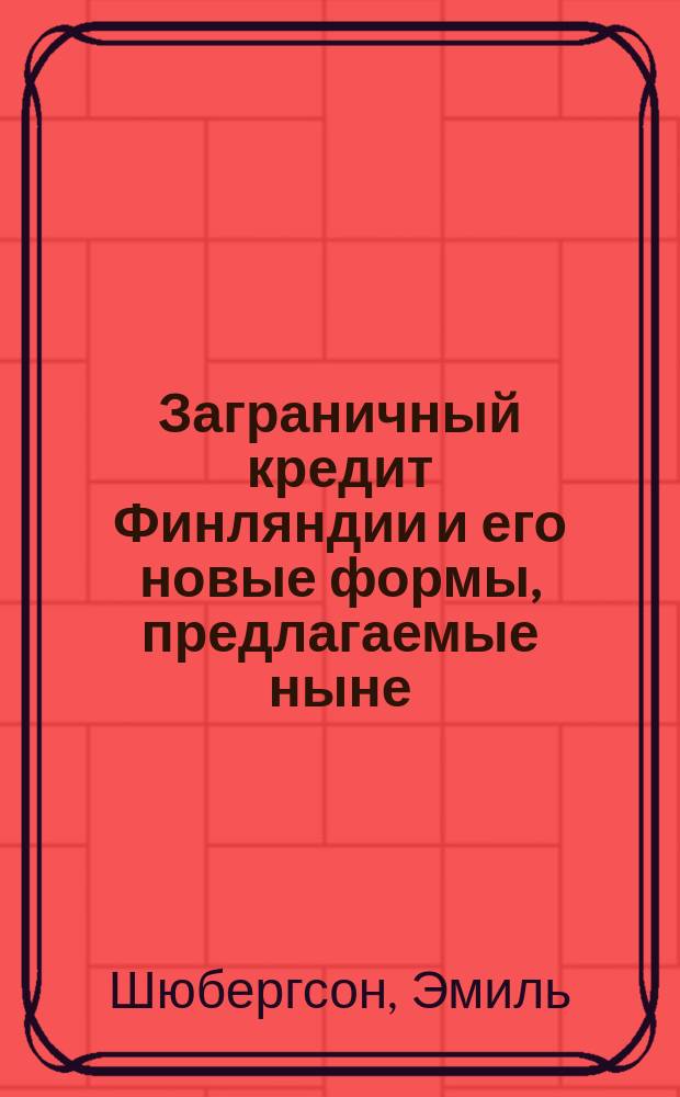 Заграничный кредит Финляндии и его новые формы, предлагаемые ныне : (Finsk Tidskrift, сент., 1909) : С прил. ст. Нового времени "Займы Финляндского государства"