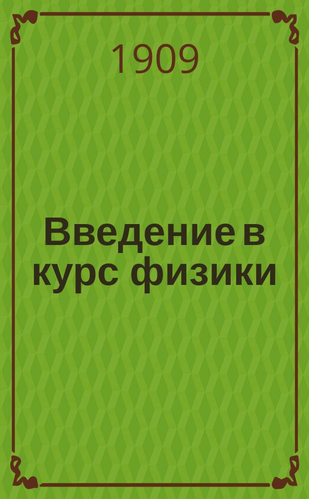 Введение в курс физики : Учение об энергии и энтропии в элементар. излож. : (Из лекций, чит. в 1907-1908 г. по приглашению Моск. о-ва нар. ун-та)