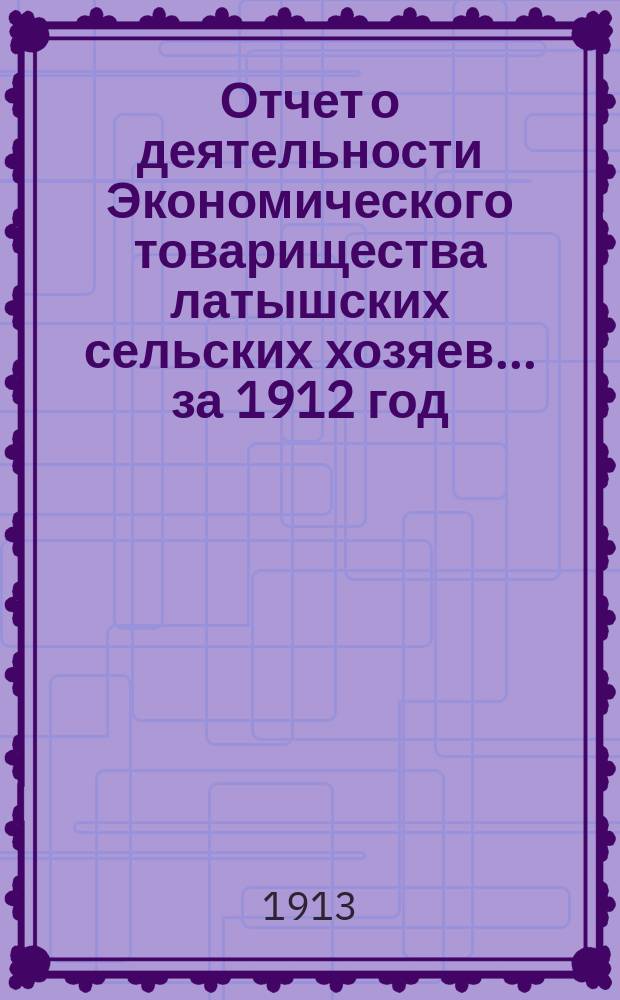 Отчет о деятельности Экономического товарищества латышских сельских хозяев... ... за 1912 год