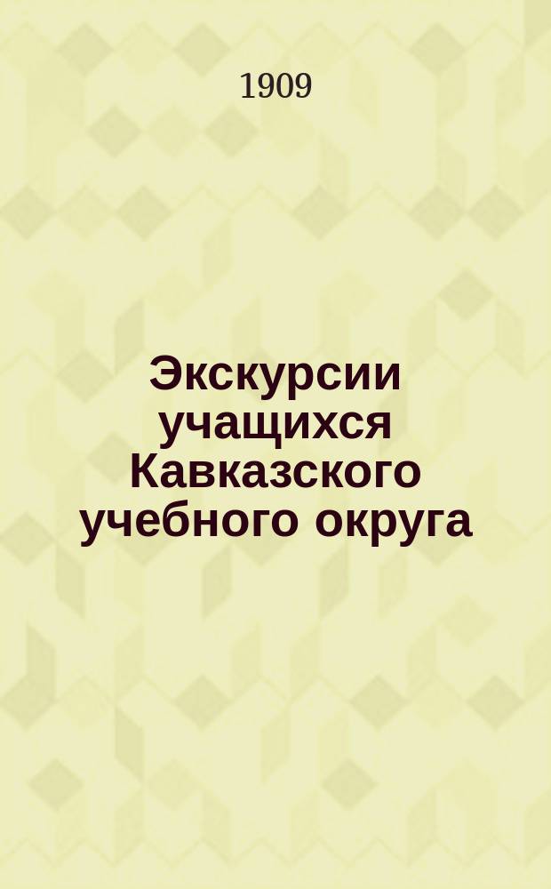 Экскурсии учащихся Кавказского учебного округа : Вып. [1]. [Вып. 1]