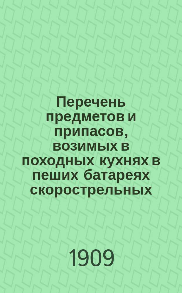 Перечень предметов и припасов, возимых в походных кухнях в пеших батареях скорострельных, легких и батарейных