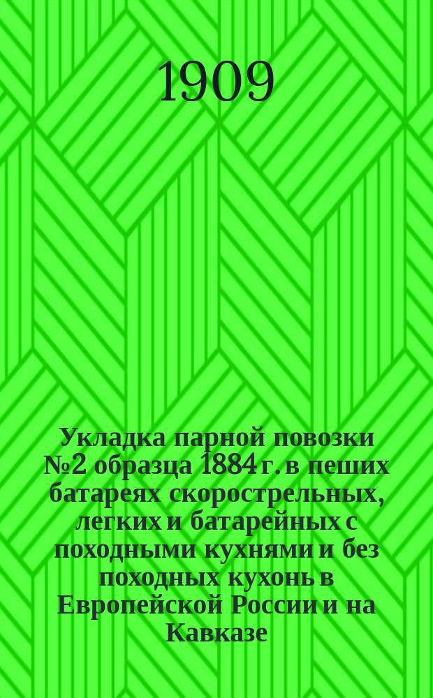 Укладка парной повозки № 2 образца 1884 г. в пеших батареях скорострельных, легких и батарейных с походными кухнями и без походных кухонь в Европейской России и на Кавказе