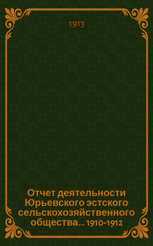 Отчет деятельности Юрьевского эстского сельскохозяйственного общества... ... 1910-1912