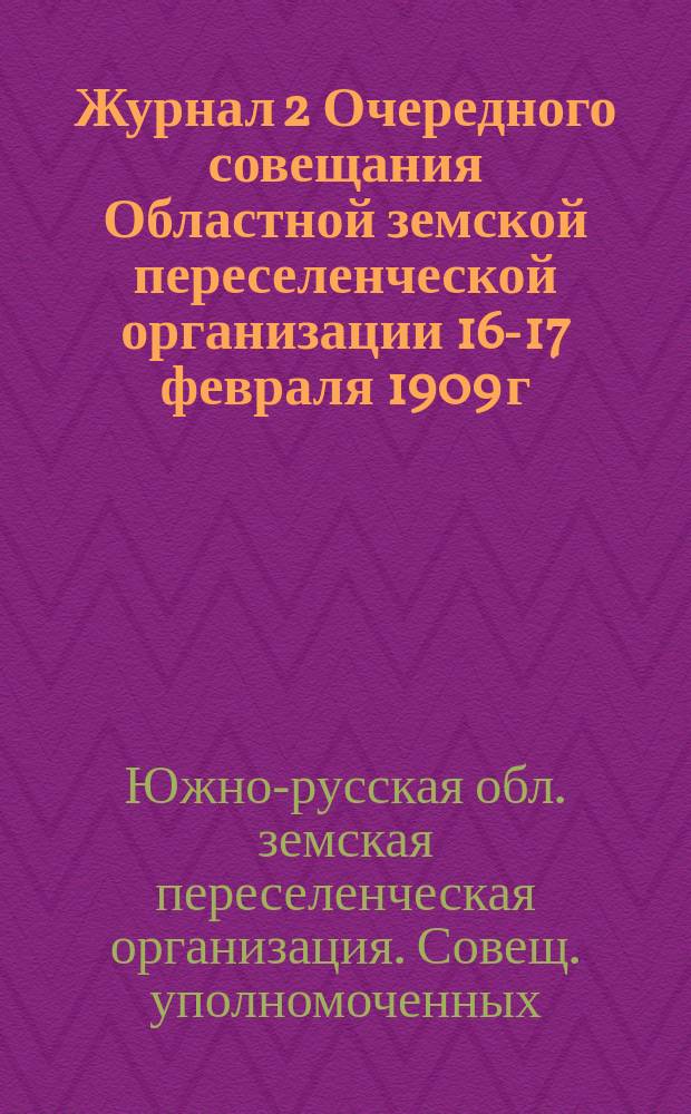 Журнал 2 Очередного совещания Областной земской переселенческой организации 16-17 февраля 1909 г.; Журнал Экстренного совещания Областной земской переселенческой организации 2-го марта 1909 года