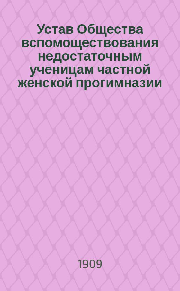 Устав Общества вспомоществования недостаточным ученицам частной женской прогимназии, учрежденной С.К. Ромм в пос. Юзовке, Бахмутского уезда, Екатеринославской губернии