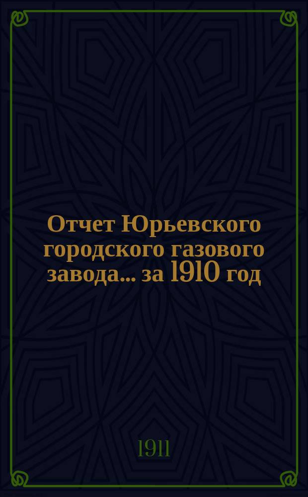 Отчет Юрьевского городского газового завода... ... за 1910 год