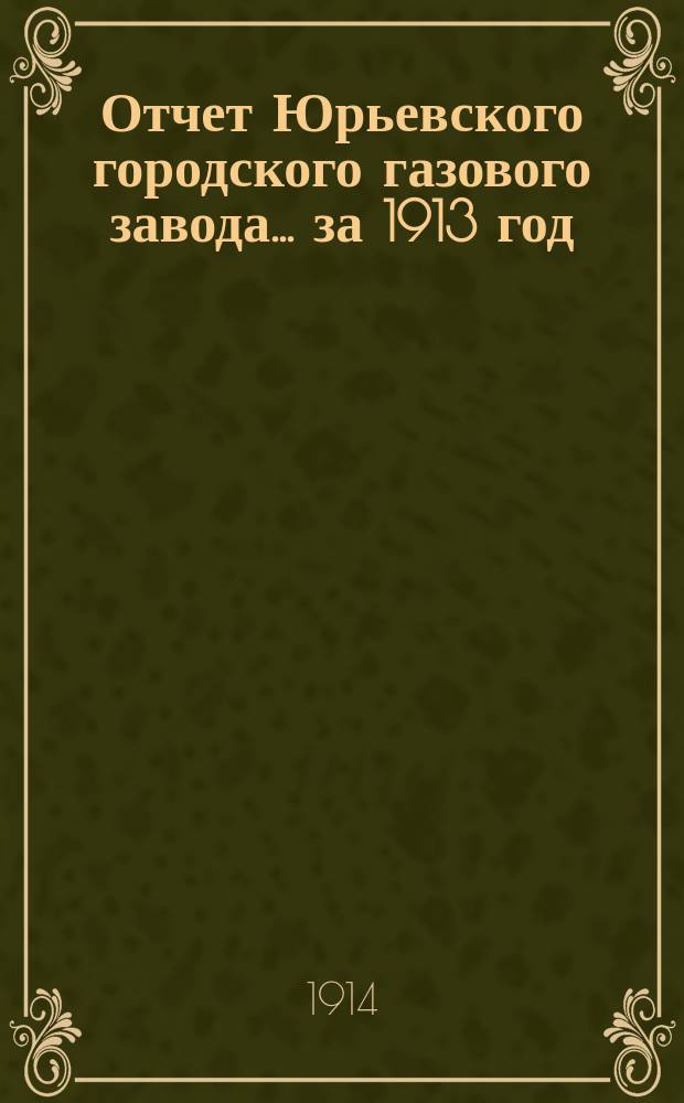 Отчет Юрьевского городского газового завода... ... за 1913 год