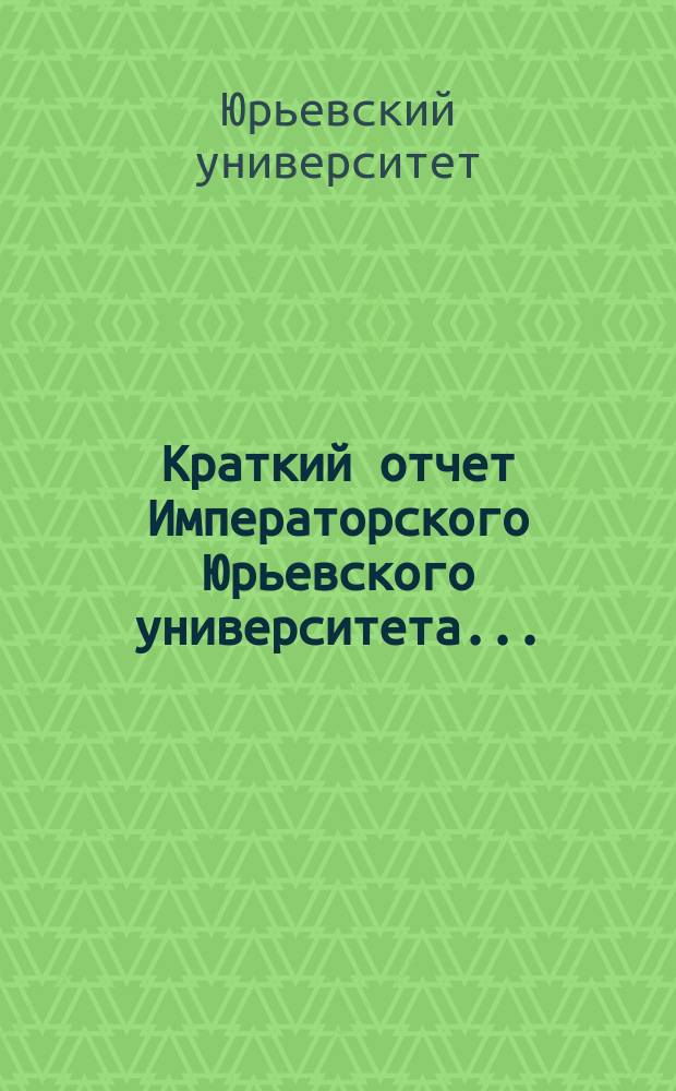 Краткий отчет Императорского Юрьевского университета...