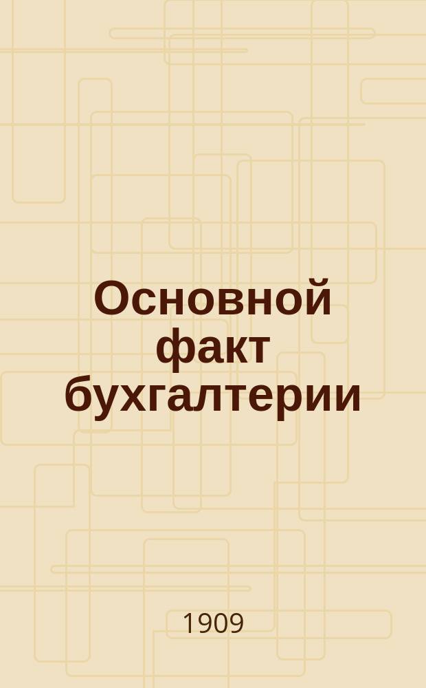 Основной факт бухгалтерии : Попул. очерк. Вып. 1-. Вып. 1