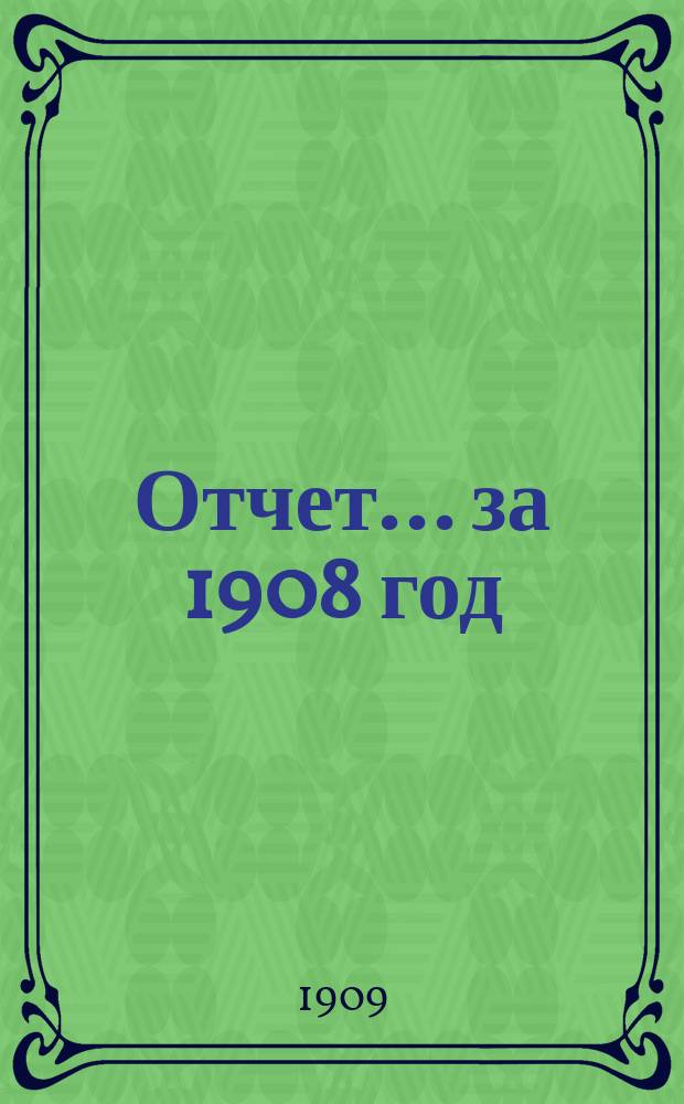 Отчет... ... за 1908 год
